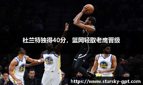 杜兰特独得40分，篮网轻取老鹰晋级