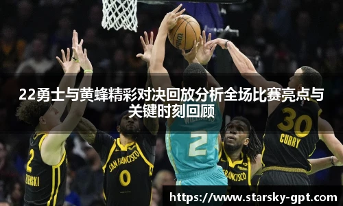 22勇士与黄蜂精彩对决回放分析全场比赛亮点与关键时刻回顾