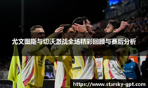 尤文图斯与切沃激战全场精彩回顾与赛后分析