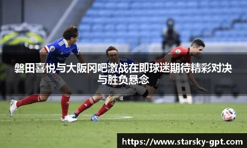 磐田喜悦与大阪冈吧激战在即球迷期待精彩对决与胜负悬念