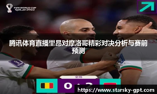 腾讯体育直播里昂对摩洛哥精彩对决分析与赛前预测