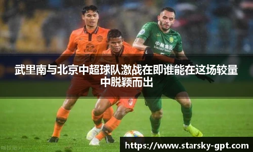武里南与北京中超球队激战在即谁能在这场较量中脱颖而出