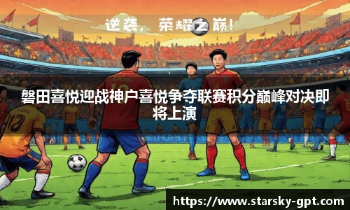 磐田喜悦迎战神户喜悦争夺联赛积分巅峰对决即将上演