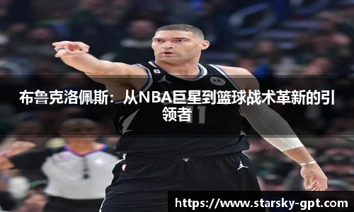 布鲁克洛佩斯:从NBA巨星到篮球战术革新的引领者