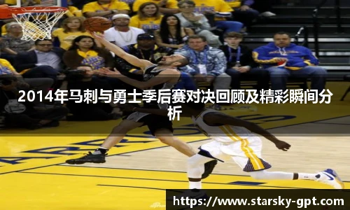 2014年马刺与勇士季后赛对决回顾及精彩瞬间分析