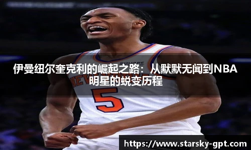 伊曼纽尔奎克利的崛起之路:从默默无闻到NBA明星的蜕变历程