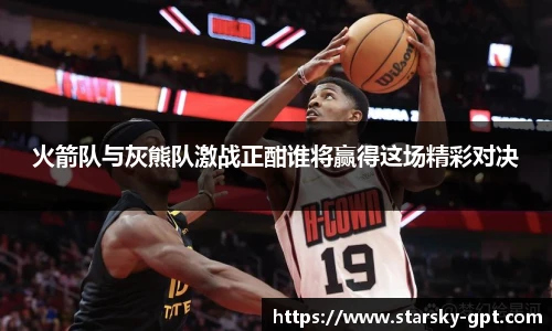 火箭队与灰熊队激战正酣谁将赢得这场精彩对决