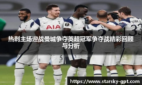 热刺主场迎战曼城争夺英超冠军争夺战精彩回顾与分析